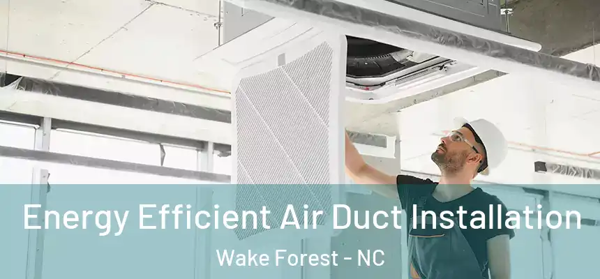 Energy Efficient Air Duct Installation Wake Forest - NC